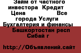 Займ от частного инвестора. Кредит. › Цена ­ 1 500 000 - Все города Услуги » Бухгалтерия и финансы   . Башкортостан респ.,Сибай г.